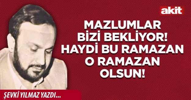 Mazlumlar bizi bekliyor! Haydi bu Ramazan o Ramazan olsun!