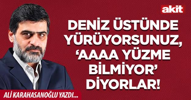 Deniz üstünde yürüyorsunuz, ‘Aaaa yüzme bilmiyor’ diyorlar!
