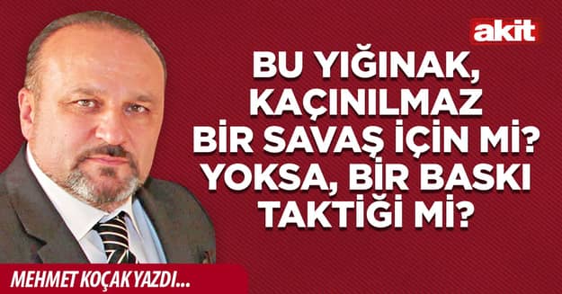Bu yığınak, kaçınılmaz bir savaş için mi? Yoksa, bir baskı taktiği mi?