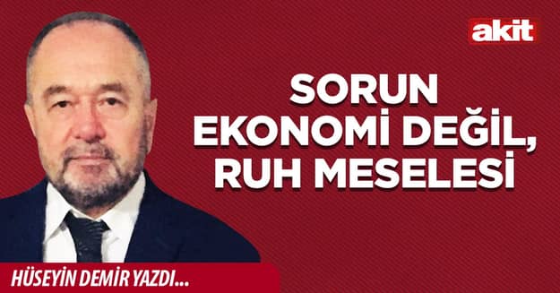 Sorun ekonomi değil, ruh meselesi