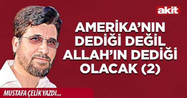 Amerika’nın dediği değil, Allah’ın dediği olacak (2)