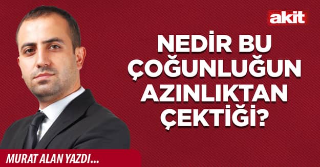 Nedir bu çoğunluğun azınlıktan çektiği?