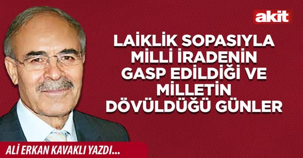 Laiklik sopasıyla milli iradenin gasp edildiği ve milletin dövüldüğü günler