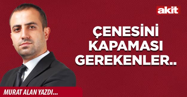 Çenesini kapaması gerekenler..