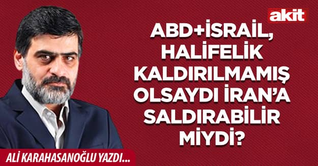 ABD+İsrail, halifelik kaldırılmamış olsaydı, İran’a saldırabilir miydi?