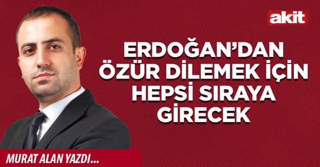 Erdoğan’dan özür dilemek için hepsi sıraya girecek