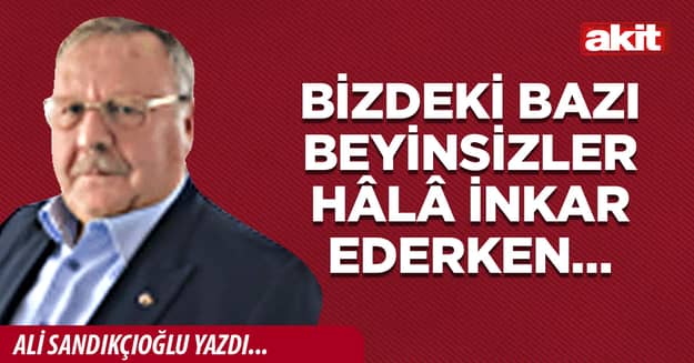 Bizdeki bazı beyinsizler hâlâ inkar ederken…