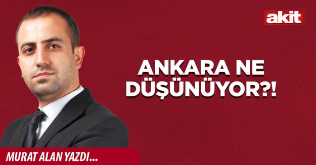 Ankara ne düşünüyor?!
