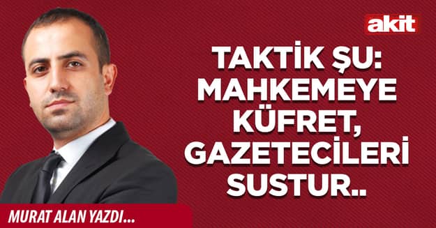 Taktik şu: Mahkemeye küfret, gazetecileri sustur..