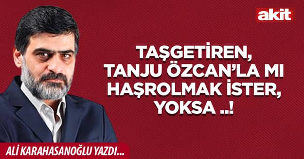 Taşgetiren, Tanju Özcan’la mı haşrolmak ister, yoksa ..!