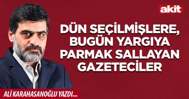 Dün seçilmişlere, bugün yargıya parmak sallayan gazeteciler