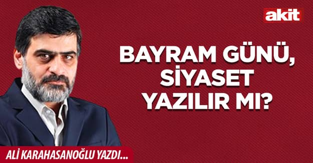 Bayram günü, siyaset yazılır mı?