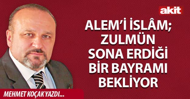 Alem’i İslâm; zulmün sona erdiği bir bayramı bekliyor.