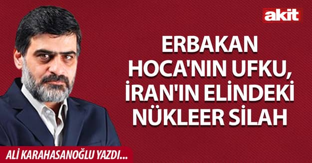 Erbakan Hoca'nın ufku, İran'ın elindeki nükleer silah