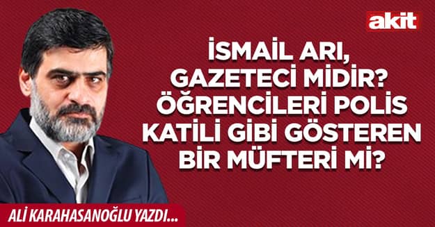 İsmail Arı, gazeteci midir? Öğrencileri polis katili gibi gösteren bir müfteri mi?