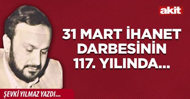 31 Mart İhanet Darbesinin 117. yılında…