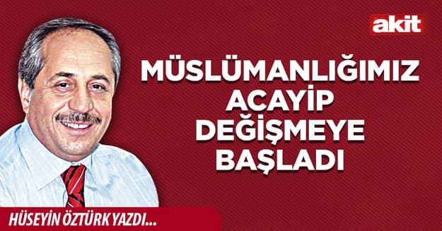 Müslümanlığımız acayip değişmeye başladı