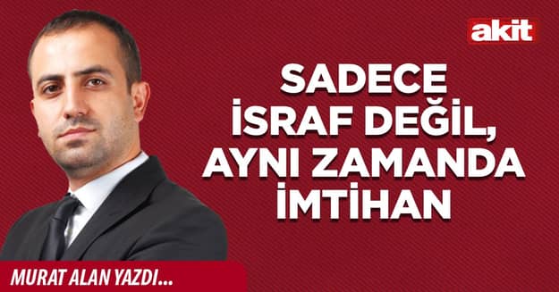 Sadece israf değil, aynı zamanda imtihan
