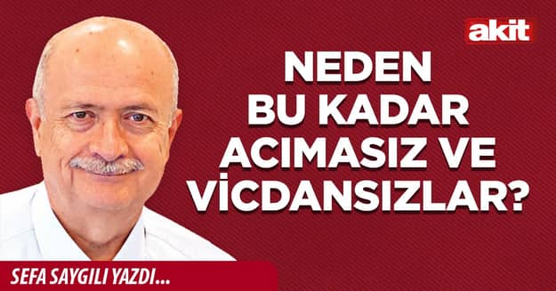 Neden bu kadar acımasız ve vicdansızlar?