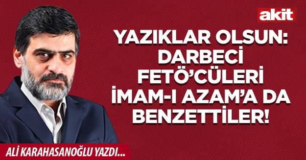 Yazıklar olsun: Darbeci FETÖ’cüleri İmam-ı Azam’a da benzettiler!