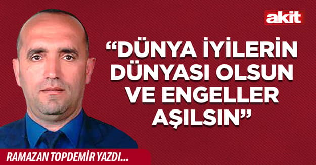 “Dünya iyilerin dünyası olsun ve engeller aşılsın”