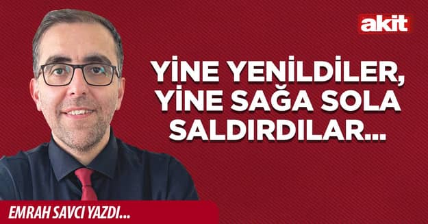 Yine yenildiler, yine sağa sola saldırdılar...