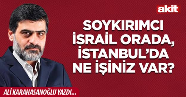 Soykırımcı İsrail orada, İstanbul’da ne işiniz var?