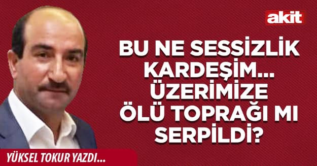 Bu ne sessizlik kardeşim… Üzerimize ölü toprağı mı serpildi?