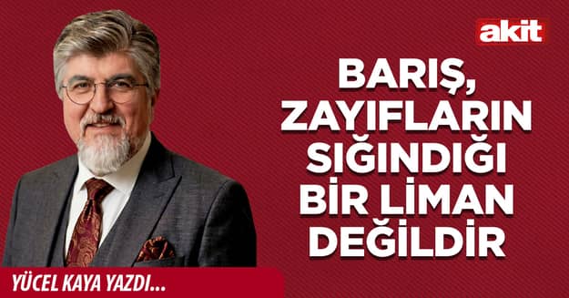 Barış, zayıfların sığındığı bir liman değildir