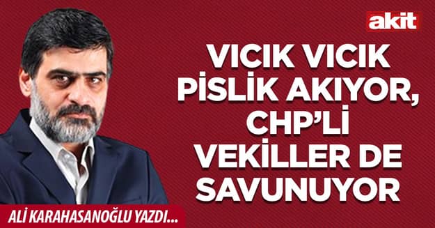 Vıcık vıcık pislik akıyor, CHP’li vekiller de savunuyor
