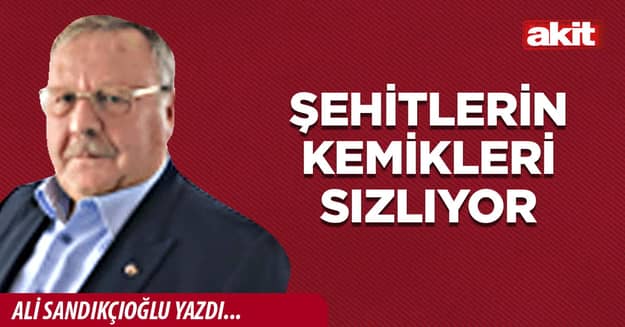 Şehitlerin kemikleri sızlıyor
