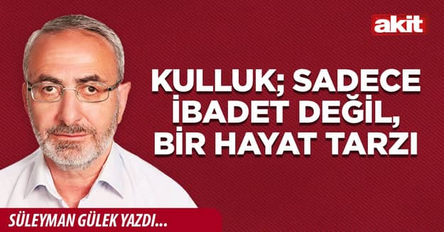 Kulluk; sadece ibadet değil, bir hayat tarzı