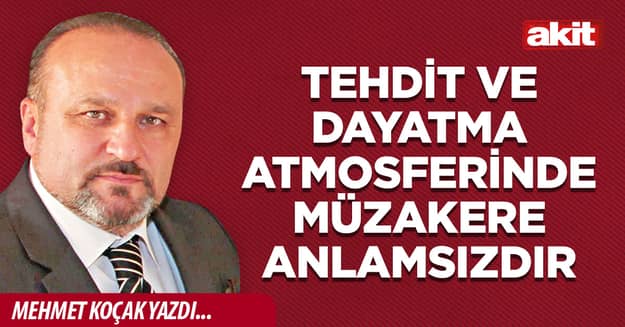 Tehdit ve dayatma atmosferinde müzakere anlamsızdır