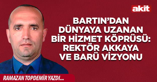 Bartın’dan Dünyaya Uzanan Bir Hizmet Köprüsü: Rektör Akkaya ve BARÜ Vizyonu