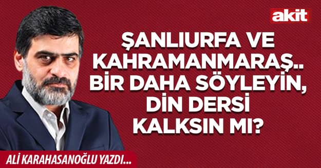 Şanlıurfa ve Kahramanmaraş.. Bir daha söyleyin, din dersi kalksın mı?