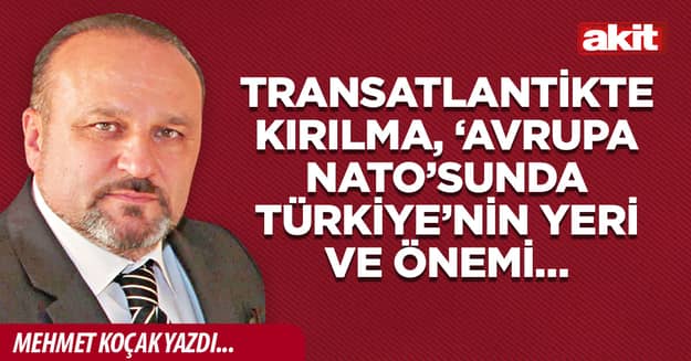 Transatlantikte kırılma, ‘Avrupa NATO’sunda Türkiye’nin yeri ve önemi…