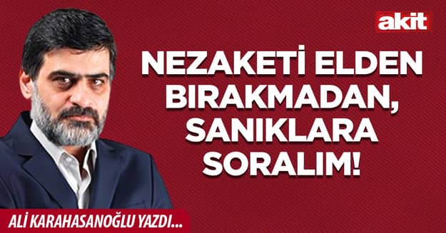 Nezaketi elden bırakmadan, sanıklara soralım!