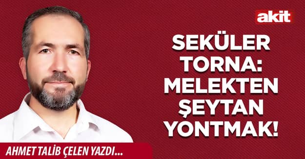 Seküler torna: Melekten şeytan yontmak!