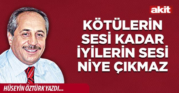 Kötülerin sesi kadar iyilerin sesi niye çıkmaz
