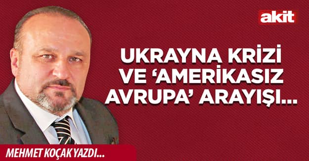 Ukrayna krizi ve ‘Amerikasız Avrupa’ arayışı…
