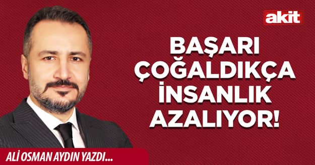 Başarı çoğaldıkça insanlık azalıyor!