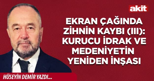 Ekran Çağında Zihnin Kaybı (III): Kurucu İdrak ve Medeniyetin Yeniden İnşası