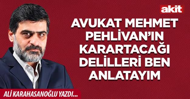 Avukat Mehmet Pehlivan’ın karartacağı delilleri ben anlatayım