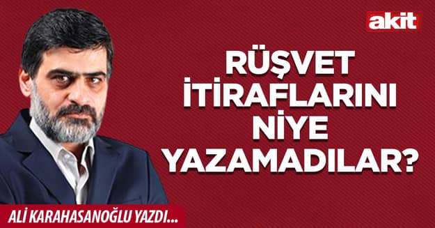 Rüşvet itiraflarını niye yazamadılar?