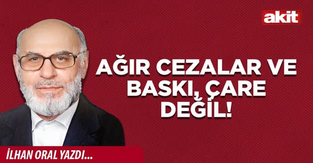 Ağır cezalar ve baskı, çare değil!