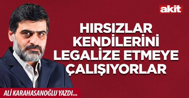 Hırsızlar kendilerini legalize etmeye çalışıyorlar