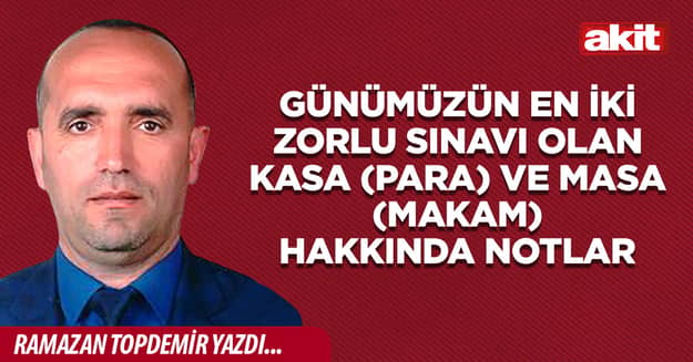 Günümüzün en iki zorlu sınavı olan kasa (para) ve masa (makam) hakkında notlar