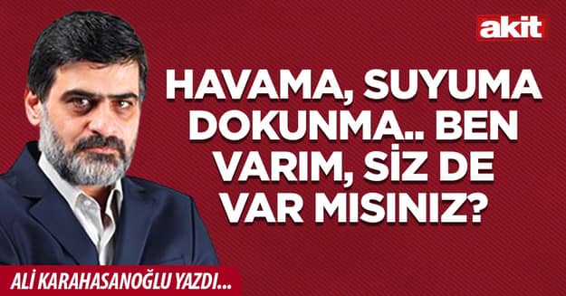 Havama, suyuma dokunma.. Ben varım, siz de var mısınız?
