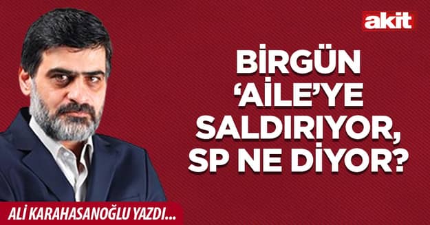 Birgün ‘aile’ye saldırıyor, SP ne diyor?