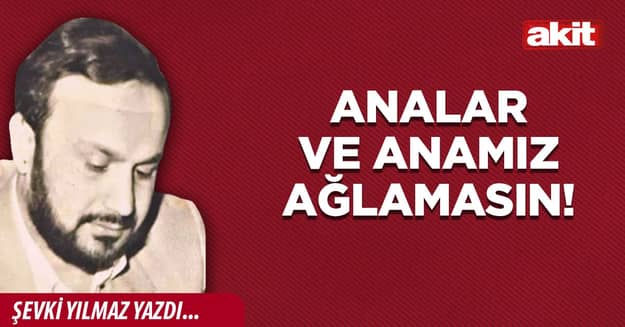 Analar ve anamız ağlamasın!